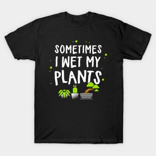 sometimes i wet my plants T-Shirt